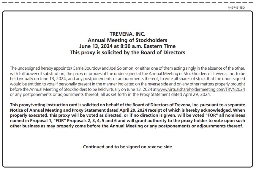 TREVENA, INC.
Annual Meeting of Stockholders
June 13, 2024 at 8:30 a.m. Eastern Time
This proxy is solicited by the Board of Directors